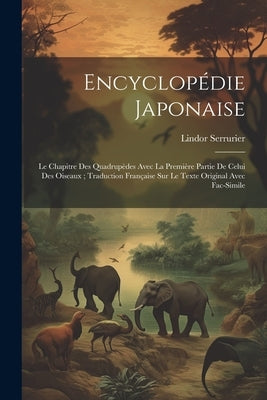 Encyclopédie Japonaise: Le Chapitre Des Quadrupèdes Avec La Première Partie De Celui Des Oiseaux; Traduction Française Sur Le Texte Original A by Serrurier, Lindor