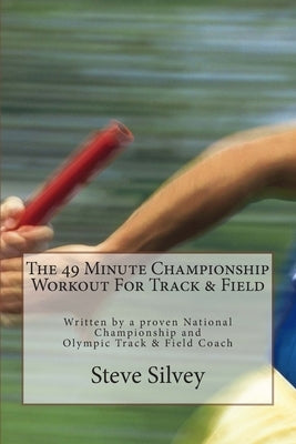 The 49 Minute Championship Workout For Track & Field: Written by a proven National Championship and Olympic Track and Field Coach by Silvey, Steve