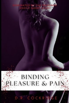 Binding Pleasure & Pain: Doctor is Dominated by the prisoner! Erotic Short Story by Cockridge, D. R.