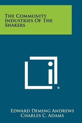The Community Industries of the Shakers by Andrews, Edward Deming