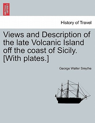 Views and Description of the Late Volcanic Island Off the Coast of Sicily. [With Plates.] by Smythe, George Walter