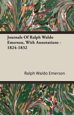 Journals Of Ralph Waldo Emerson, With Annotations - 1824-1832 by Emerson, Ralph Waldo