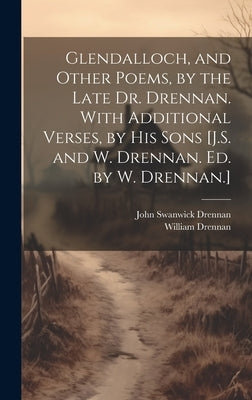 Glendalloch, and Other Poems, by the Late Dr. Drennan. With Additional Verses, by His Sons [J.S. and W. Drennan. Ed. by W. Drennan.] by Drennan, William
