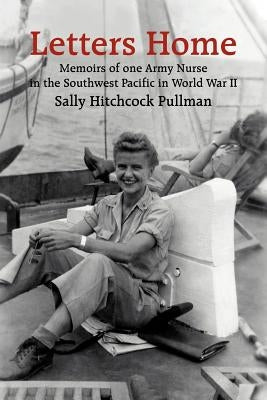 Letters Home: Memoirs of one Army Nurse in the Southwest Pacific in World War II by Pullman, Sally Hitchcock