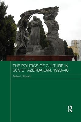 The Politics of Culture in Soviet Azerbaijan, 1920-40 by Altstadt, Audrey