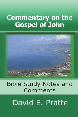 Commentary on the Gospel of John: Bible Study Notes and Comments by Pratte, David E.