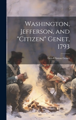 Washington, Jefferson, and "Citizen" Genet, 1793 by Genet, Geo Clinton