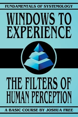 Windows to Experience: The Filters of Human Perception by Free, Joshua