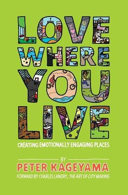 Love Where You Live: Creating Emotionally Engaging Places by Kageyama, Peter