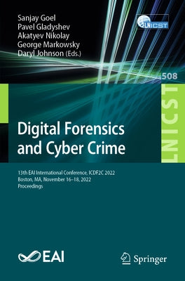 Digital Forensics and Cyber Crime: 13th Eai International Conference, Icdf2c 2022, Boston, Ma, November 16-18, 2022, Proceedings by Goel, Sanjay