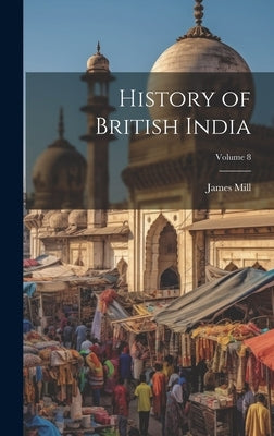 History of British India; Volume 8 by 1773-1836, Mill James