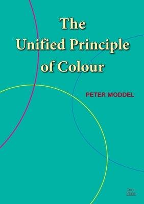 The Unified Principle of Colour by Moddel, Peter