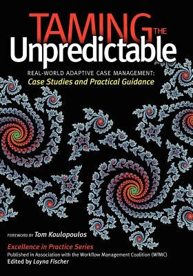 Taming the Unpredictable: Real World Adaptive Case Management: Case Studies and Practical Guidance by Palmer, Nathaniel