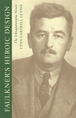 Faulkner's Heroic Design: The Yoknapatawpha Novels by Levins, Lynn Gartrell