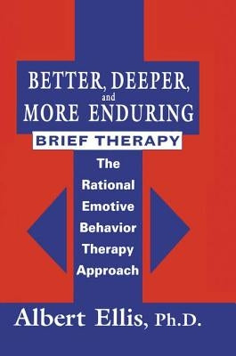 Better, Deeper And More Enduring Brief Therapy: The Rational Emotive Behavior Therapy Approach by Ellis, Albert
