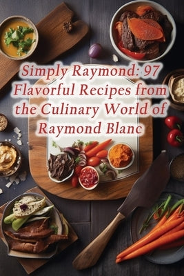Simply Raymond: 97 Flavorful Recipes from the Culinary World of Raymond Blanc by Symphony, de Sweet