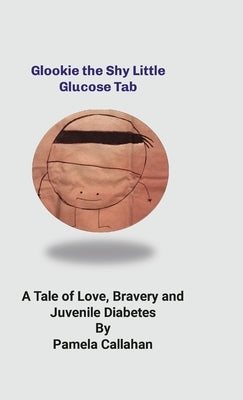 Glookie, the Shy LIttle Glucose Tab: A Tale of Love, Bravery and Juvenile Diabetes by Callahan, Pamela