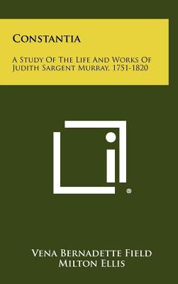 Constantia: A Study of the Life and Works of Judith Sargent Murray, 1751-1820 by Field, Vena Bernadette