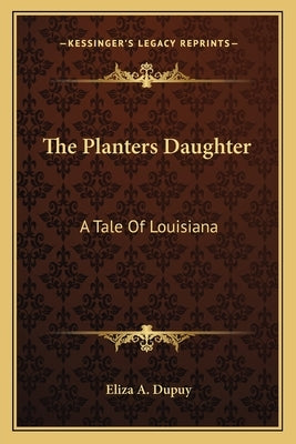 The Planters Daughter: A Tale Of Louisiana by Dupuy, Eliza A.