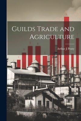 Guilds Trade and Agriculture by Penty, Arthur J.