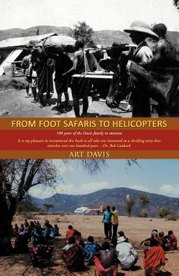 From Foot Safaris to Helicopters: 100 Years of the Davis Family in Missions by Davis, Art