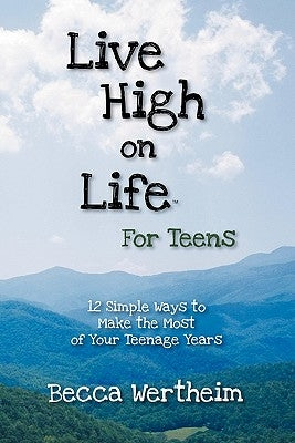 Live High on Life for Teens: 12 Simple Ways to Make the Most of Your Teenage Years by Wertheim, Becca