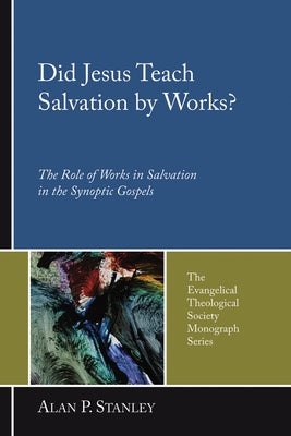 Did Jesus Teach Salvation by Works?: The Role of Works in Salvation in the Synoptic Gospels by Stanley, Alan P.