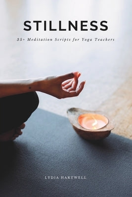 Stillness: 35+ Guided Meditation Scripts for Yoga Teachers by Hartwell, Lydia