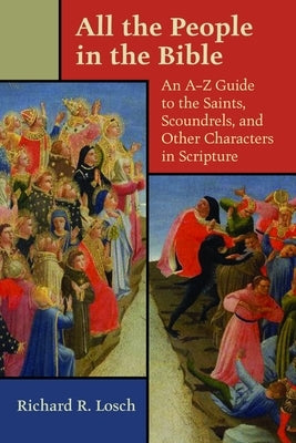All the People in the Bible: An A-Z Guide to the Saints, Scoundrels, and Other Characters in Scripture by Losch, Richard R.