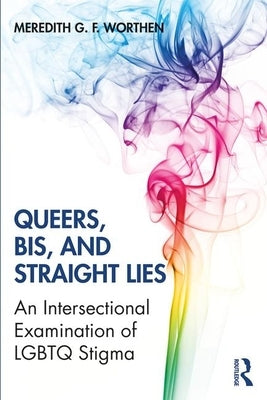 Queers, Bis, and Straight Lies: An Intersectional Examination of LGBTQ Stigma by Worthen, Meredith