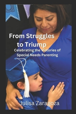 From Struggles to Triumph: Celebrating the Victories of Special Needs Parenting by Zaragoza, Julisa