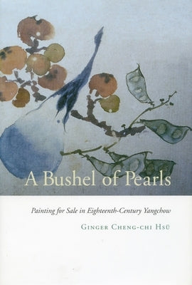 A Bushel of Pearls: Painting for Sale in Eighteenth-Century Yangchow by HsÃ¼, Ginger Cheng-Chi