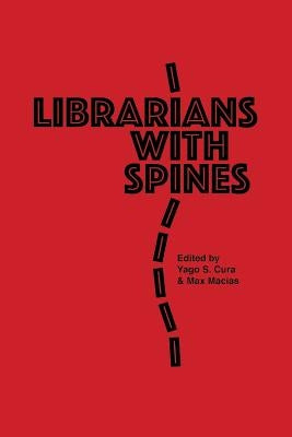 Librarians With Spines: Information Agitators In An Age Of Stagnation by Cura, Yago S.