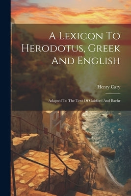 A Lexicon To Herodotus, Greek And English: Adapted To The Text Of Gaisford And Baehr by Cary, Henry