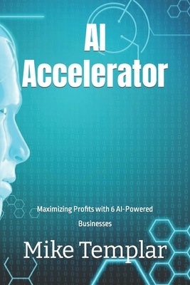 AI Accelerator: Maximizing Profits with 6 AI-Powered Businesses by Templar, Mike