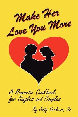 Make Her Love You More: A Romantic Cookbook for Singles & Couples by Verlezza, Chef Andy