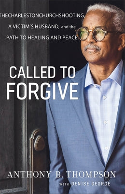 Called to Forgive: The Charleston Church Shooting, a Victim's Husband, and the Path to Healing and Peace by Thompson, Anthony B.