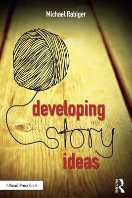 Developing Story Ideas: The Power and Purpose of Storytelling by Rabiger, Michael