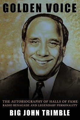 Golden Voice: The Autobiography of Halls of Fame Radio Renagade and Legendary Personality by Trimble, Big John