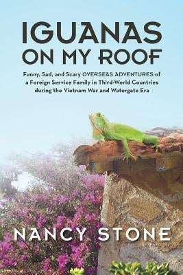 Iguanas on My Roof: Funny, Sad, and Scary Overseas Adventures of a Foreign Service Family in Third-World Countries During the Vietnam War by Stone, Nancy