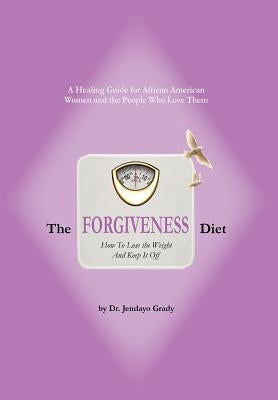 The Forgiveness Diet: How to Lose the Weight and Keep It Off by Grady, Jendayo