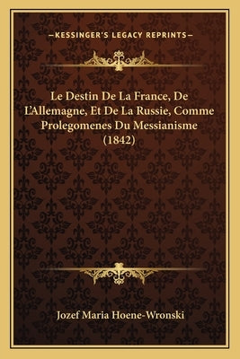 Le Destin De La France, De L'Allemagne, Et De La Russie, Comme Prolegomenes Du Messianisme (1842) by Hoene-Wronski, Jozef Maria