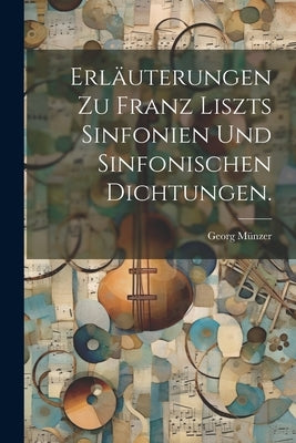 Erläuterungen zu Franz Liszts Sinfonien und Sinfonischen Dichtungen. by MÃ¼nzer, Georg