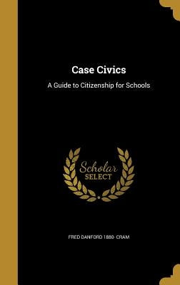 Case Civics: A Guide to Citizenship for Schools by Cram, Fred Danford 1880-