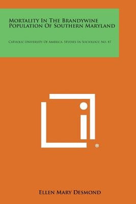 Mortality in the Brandywine Population of Southern Maryland: Catholic University of America, Studies in Sociology, No. 47 by Desmond, Ellen Mary