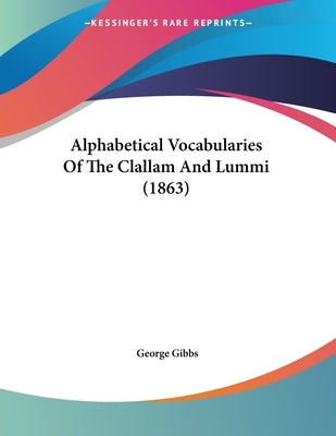 Alphabetical Vocabularies Of The Clallam And Lummi (1863) by Gibbs, George