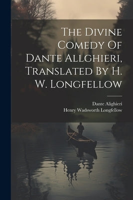 The Divine Comedy Of Dante Allghieri, Translated By H. W. Longfellow by Longfellow, Henry Wadsworth