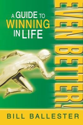 Even Better!: A Guide to Winning in Life by Ballester, Bill