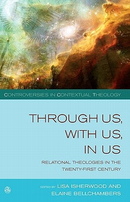 Through Us, with Us, in Us: Relational Theologies in the Twenty-First Century by Isherwood, Lisa