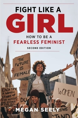 Fight Like a Girl, Second Edition: How to Be a Fearless Feminist by Seely, Megan